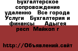 Бухгалтерское сопровождение удаленно - Все города Услуги » Бухгалтерия и финансы   . Адыгея респ.,Майкоп г.